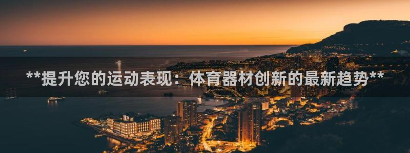 星欧娱乐平台地7O777：**提升您的运动表现：体育