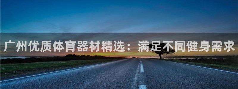 星欧娱乐平台道7O777：广州优质体育器材精选：满足