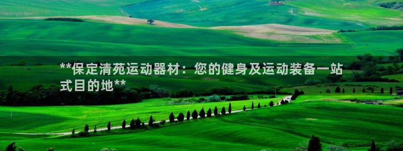 星欧娱乐公司地址：**保定清苑运动器材：您的健身及运