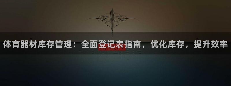 星欧娱乐扣款怎么回事：体育器材库存管理：全面登记表指