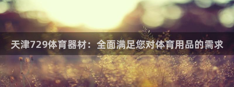 星娱乐online创作的原声：天津729体育器材：全面满足您