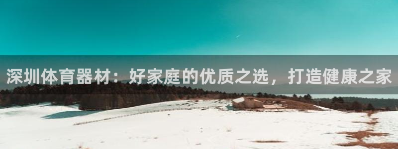 星欧娱乐扣款流程详解图高清：深圳体育器材：好家庭的优质之选，