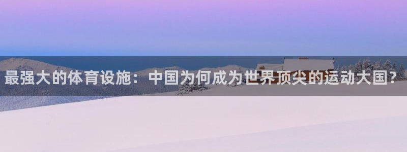 星欧娱乐的创始人背景故事：最强大的体育设施：中国为何成为世界 