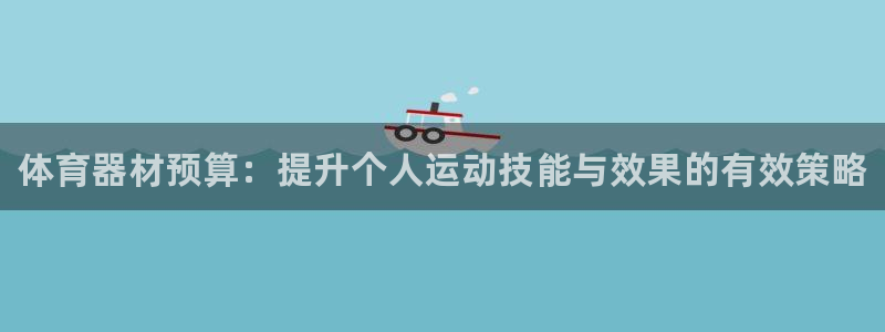 星欧娱乐公司怎么样：体育器材预算：提升个人运动技能与