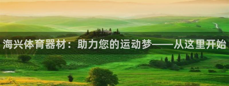 星奥娱乐集团股份有限公司怎么样：海兴体育器材：助力您