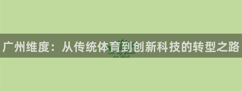 星欧娱乐工711.112怎么没有了：广州维度：从传统体育到创